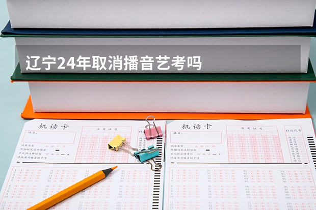 辽宁24年取消播音艺考吗