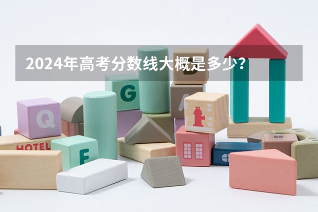 2024年高考分数线大概是多少？