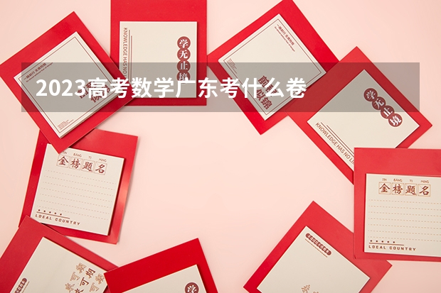 2023高考数学广东考什么卷
