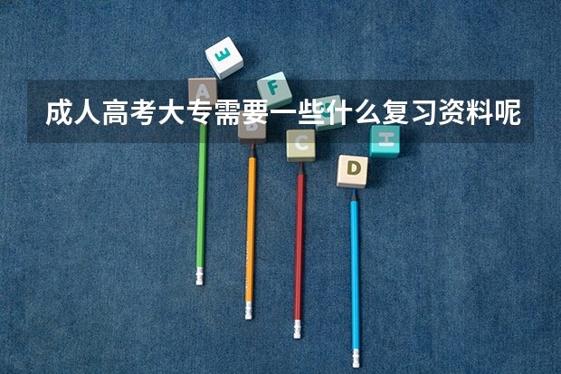 成人高考大专需要一些什么复习资料呢?