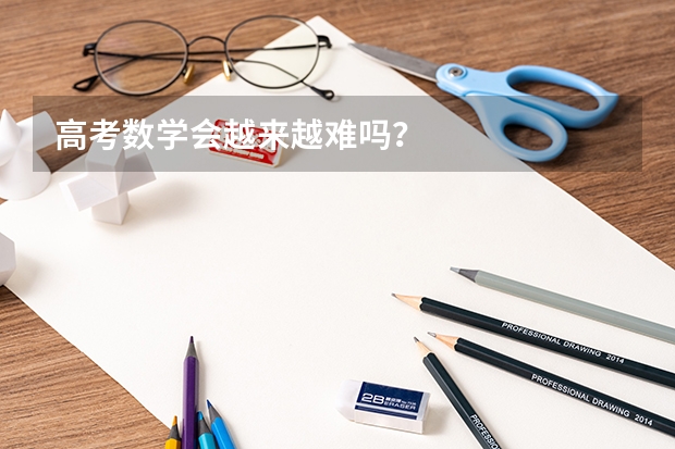 高考数学会越来越难吗？