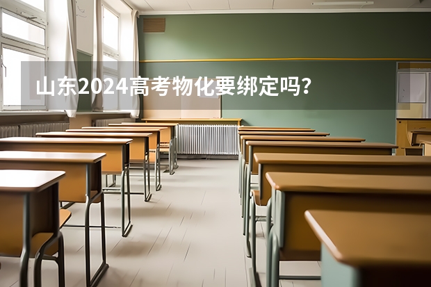 山东2024高考物化要绑定吗？