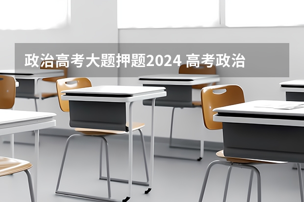 政治高考大题押题2024 高考政治大题模板总结_高考政治答题技巧