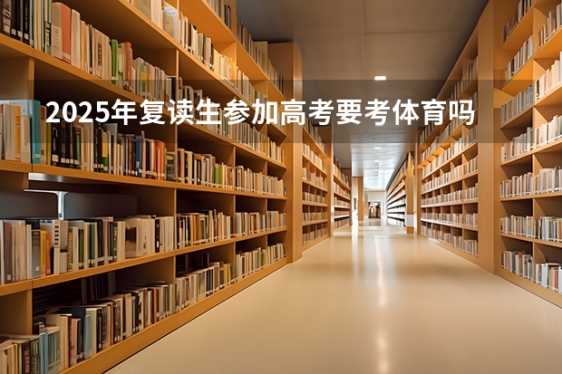 2025年复读生参加高考要考体育吗