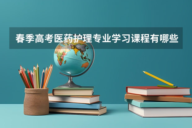 春季高考医药护理专业学习课程有哪些？哪个比较容易