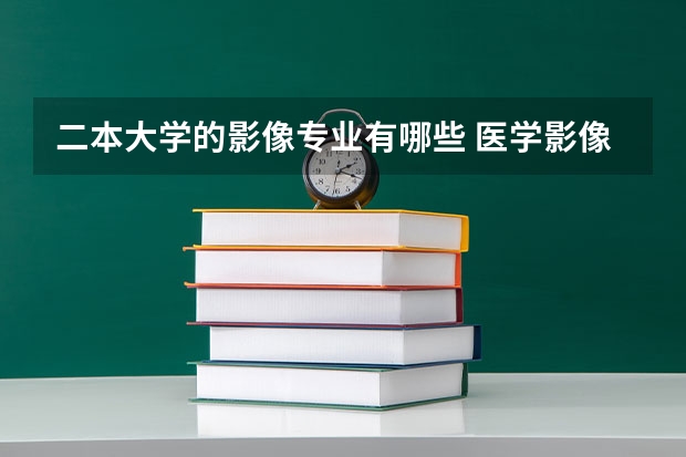 二本大学的影像专业有哪些 医学影像有哪些学校