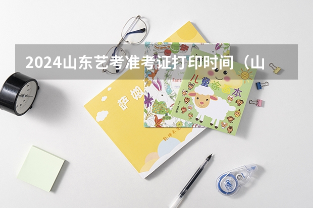 2024山东艺考准考证打印时间（山东美术联考2024时间）