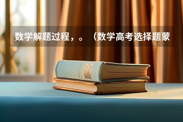 数学解题过程,。(数学高考选择题蒙题技巧)