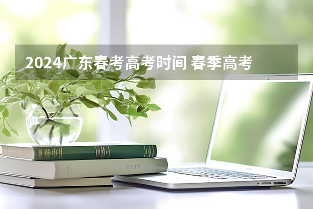 2024广东春考高考时间 春季高考时间具体时间
