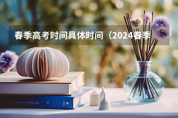 春季高考时间具体时间（2024春季高考报名时间）