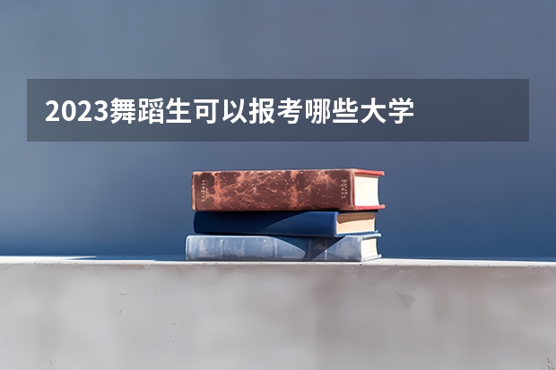 2023舞蹈生可以报考哪些大学