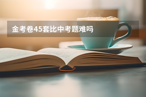 金考卷45套比中考题难吗