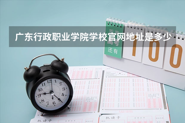 广东行政职业学院学校官网地址是多少 广东行政职业学院介绍