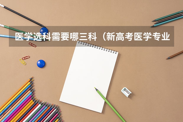 医学选科需要哪三科（新高考医学专业选科要求）