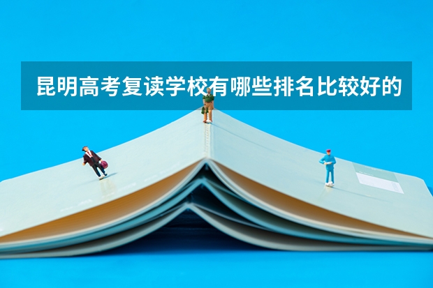 昆明高考复读学校有哪些排名比较好的？