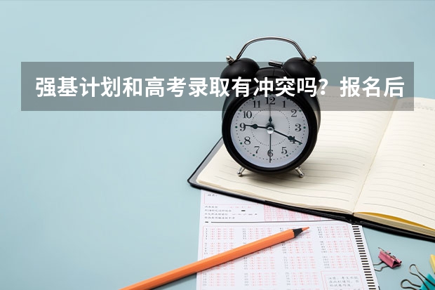 强基计划和高考录取有冲突吗？报名后能改专业吗？