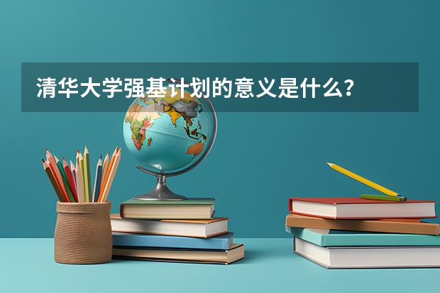 清华大学强基计划的意义是什么？