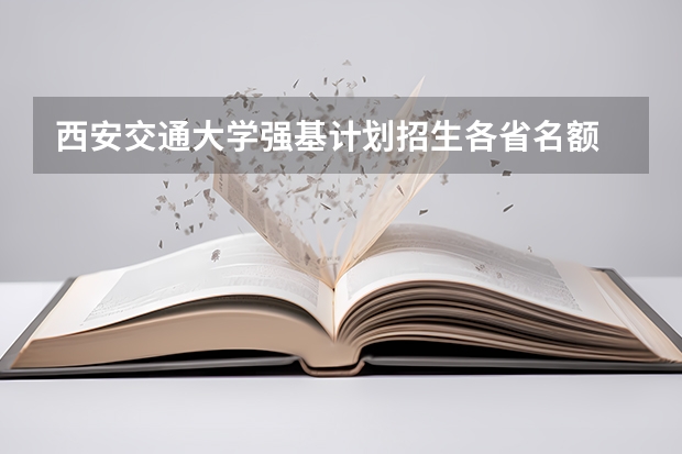 西安交通大学强基计划招生各省名额 西安交大强基计算机科学与工程专业分数线