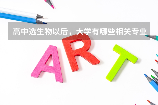高中选生物以后，大学有哪些相关专业可以报考？