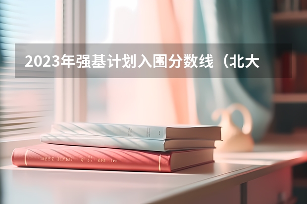 2023年强基计划入围分数线（北大强基计划入围分数线）