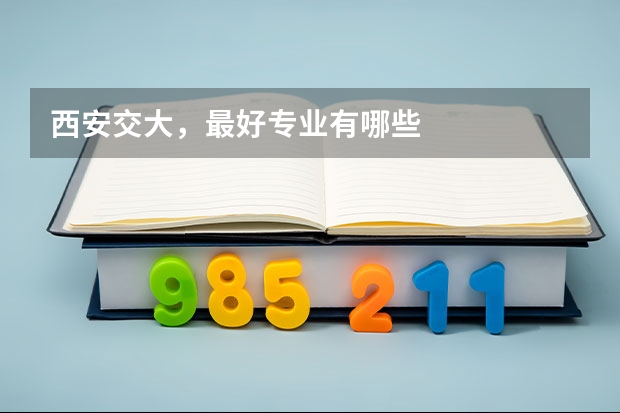 西安交大，最好专业有哪些
