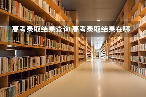 高考录取结果查询 高考录取结果在哪查询？