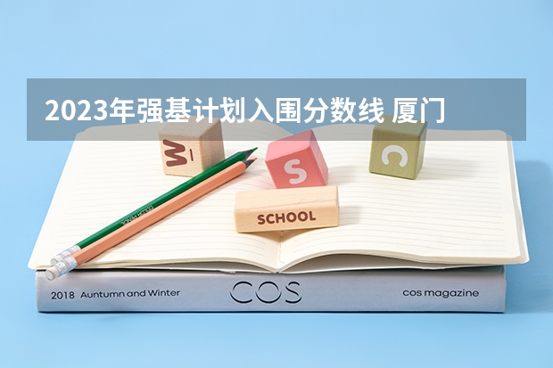 2023年强基计划入围分数线 厦门大学江西录取排名