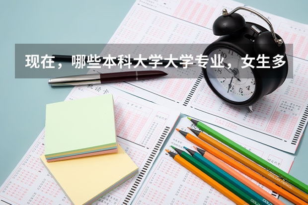 现在,哪些本科大学大学专业,女生多,男生少,顺便告诉我,男女比例是多少?