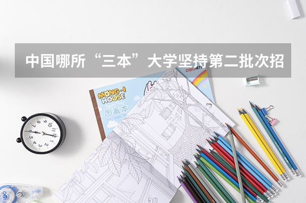 中国哪所“三本”大学坚持第二批次招生，有望升级为985高校？（适合二三本考研的大学）