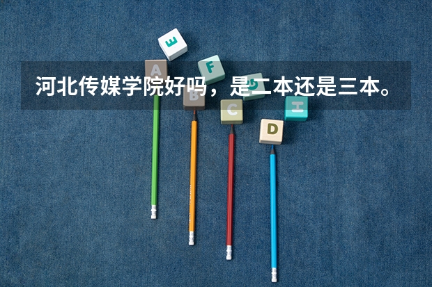 河北传媒学院好吗，是二本还是三本。