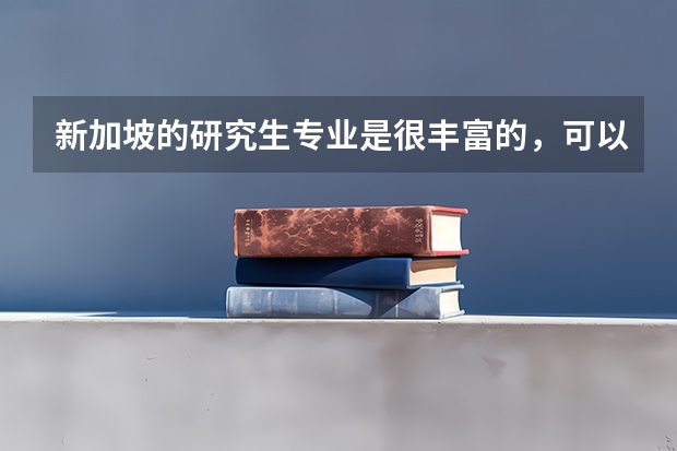新加坡的研究生专业是很丰富的,可以推荐一些好的专业吗?