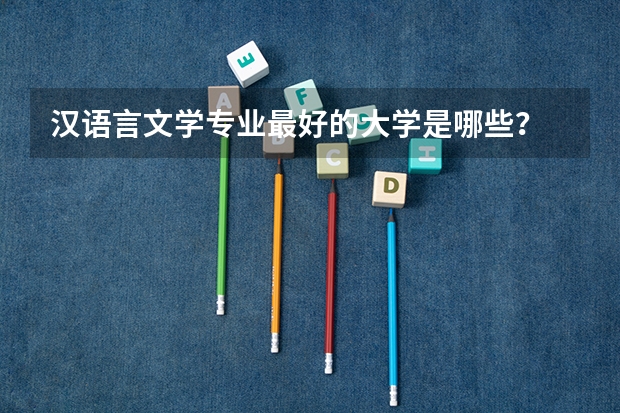 汉语言文学专业最好的大学是哪些?