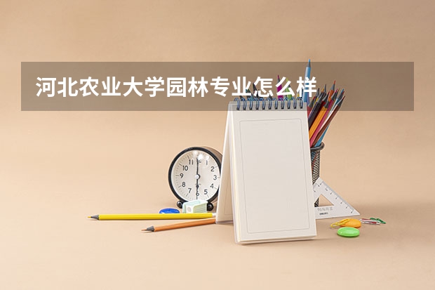 河北农业大学园林专业怎么样