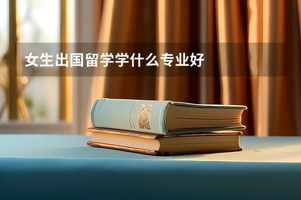 女生出国留学学什么专业好