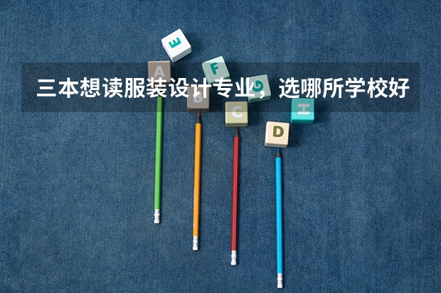 三本想读服装设计专业，选哪所学校好呢？