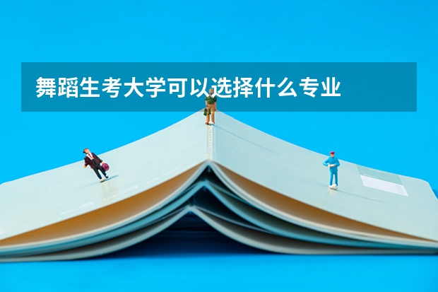 舞蹈生考大学可以选择什么专业
