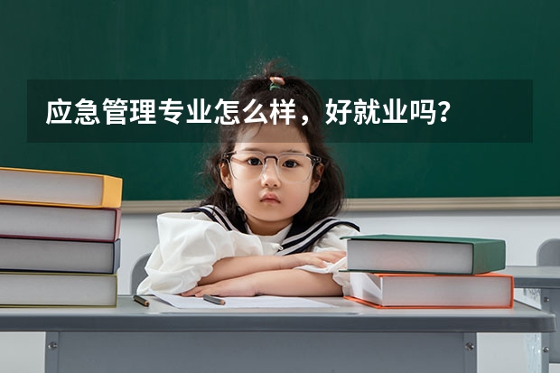 应急管理专业怎么样,好就业吗?