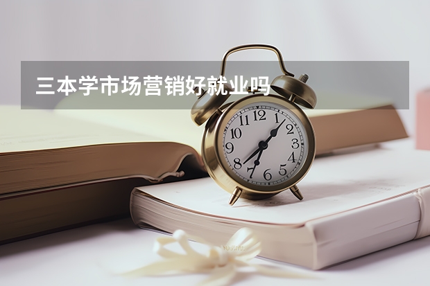 三本学市场营销好就业吗