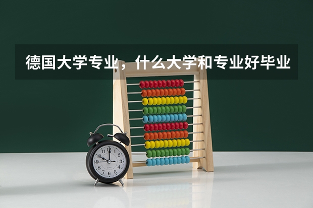 德国大学专业，什么大学和专业好毕业好就业？