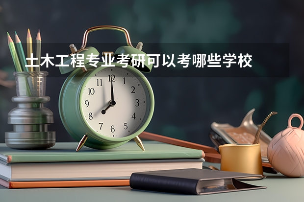 土木工程专业考研可以考哪些学校