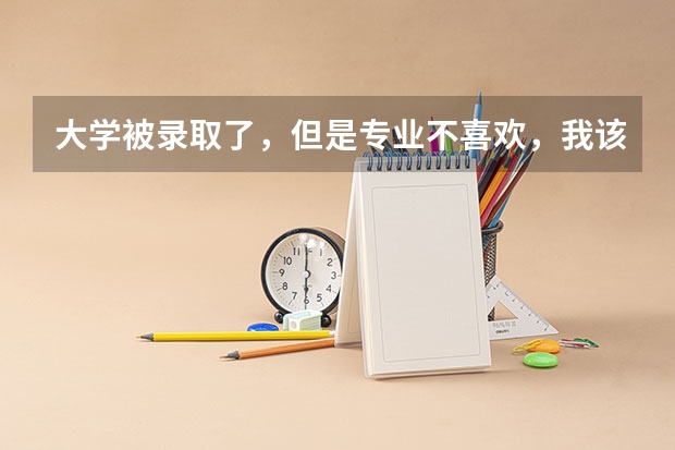 大学被录取了，但是专业不喜欢，我该怎么办？