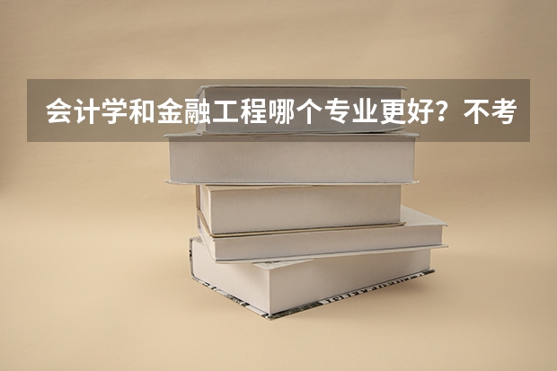 会计学和金融工程哪个专业更好?不考研的话哪个更好就业?