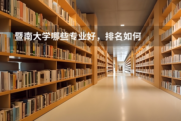 暨南大学哪些专业好，排名如何