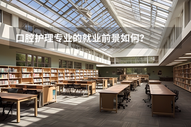 口腔护理专业的就业前景如何?