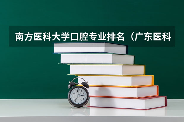 南方医科大学口腔专业排名（广东医科大学分数线2023）