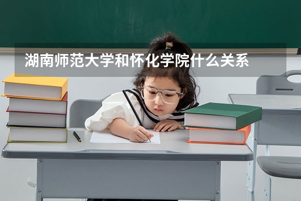 湖南师范大学和怀化学院什么关系