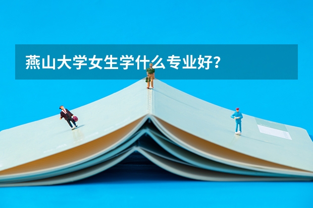 燕山大学女生学什么专业好？