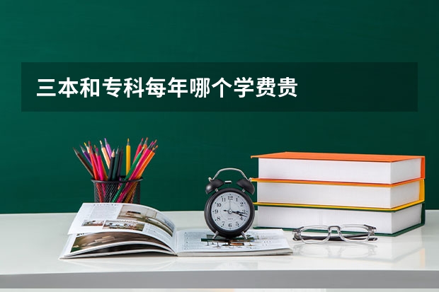 三本和专科每年哪个学费贵