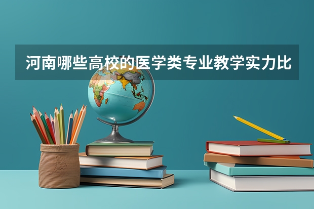 河南哪些高校的医学类专业教学实力比较强?