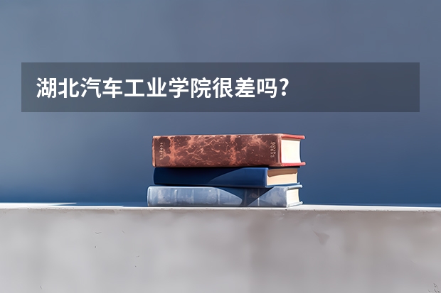 湖北汽车工业学院很差吗?
